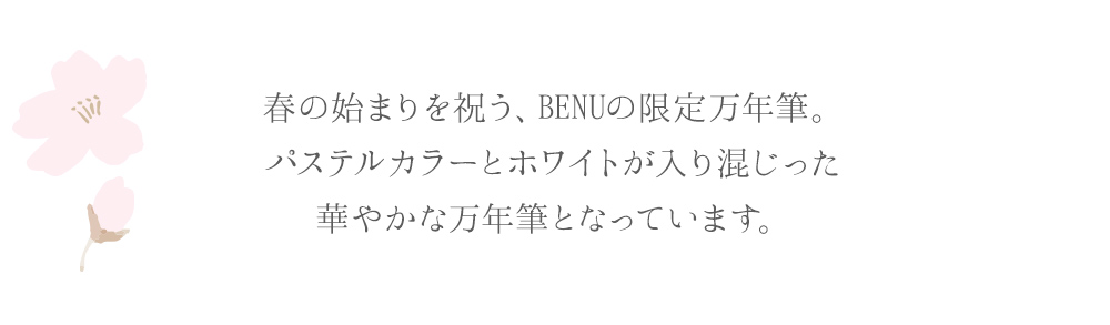 春の始まりを祝う、BENUの限定万年筆。パステルカラーとホワイトが入り混じった華やかな万年筆となっています。