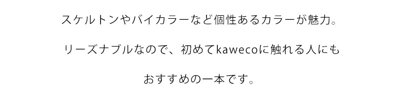 スケルトンやバイカラーなど個性あるカラーが魅力。リーズナブルなので、初めてkawecoに触れる人にもおすすめの一本です。