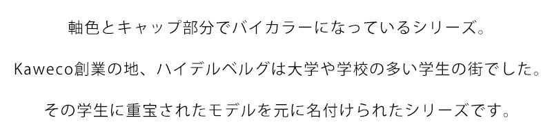 軸色とキャップ部分でバイカラーになっているシリーズ。ハイデルベルグ大学の小さなお店で販売されていた学生に人気のあったシリーズです。